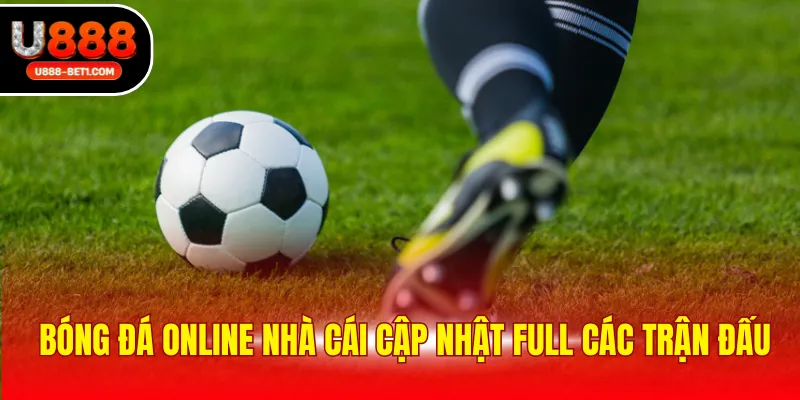 Bóng đá online nhà cái cập nhật full các trận đấu